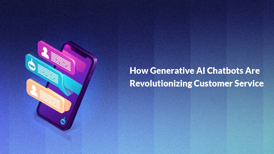 How Generative AI Chatbots Are Revolutionizing Customer Service