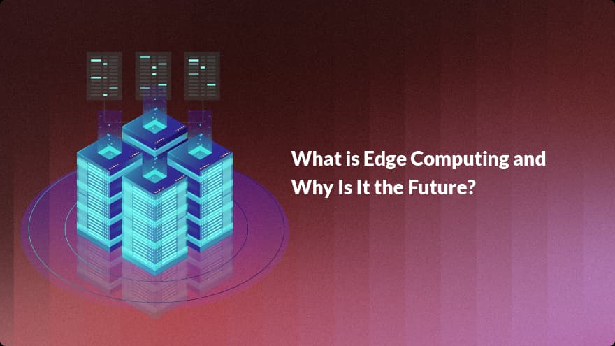 What is Edge Computing and Why Is It the Future?