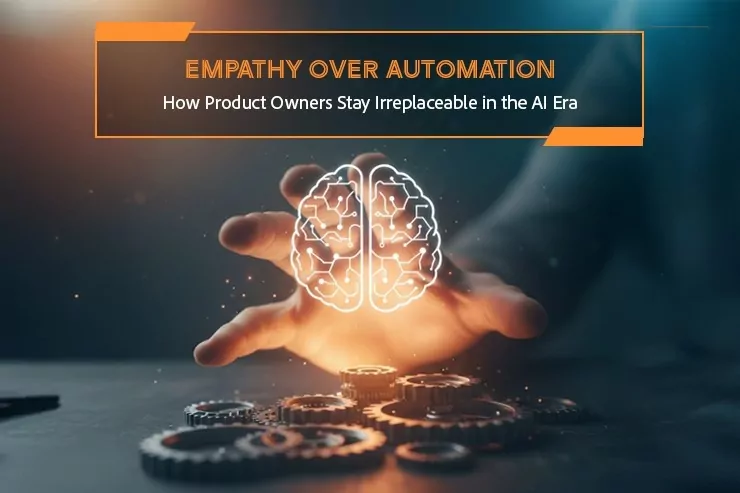 Empathy Over Automation: How Product Owners Stay Irreplaceable in the AI Era