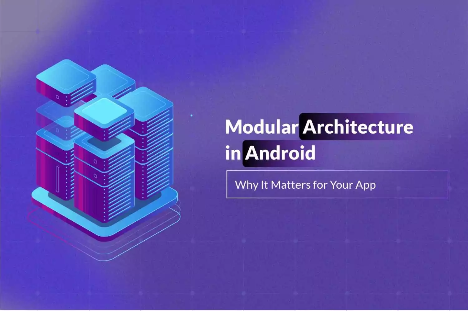 Modular Architecture in Android: Why It Becomes a Necessity as Your App Grows